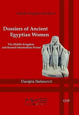 Dossiers of Ancient Egyptian Women: The Middle Kingdom and Second Intermediate Period by Stefanovic, Danijela