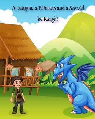 A Dragon, a Princess and a Should be Knight by Ashraf, Aneeza