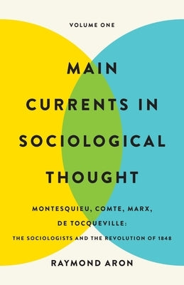 Main Currents in Sociological Thought: Volume One: Montesquieu, Comte, Marx, de Tocqueville: The Sociologists and the Revolution of 1848 by Aron, Raymond