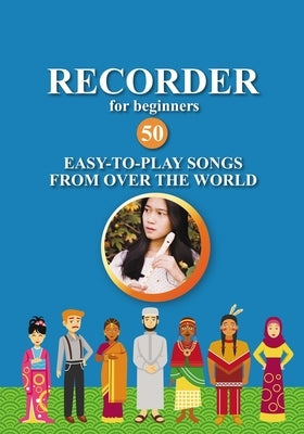 Recorder for Beginners. 50 Easy-to-Play Songs from Over the World: Easy Solo Recorder Songbook by Gilbert, Nadya