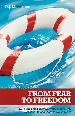 From Fear to Freedom: How to Eliminate Excessive Worry and Anxiety from Your Life and Learn to Live in Peace by MacArthur, D. J.