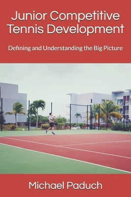 Junior Competitive Tennis Development: Defining and Understanding the Big Picture by Paduch, Michael