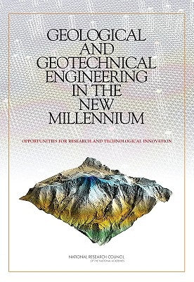 Geological and Geotechnical Engineering in the New Millennium: Opportunities for Research and Technological Innovation by National Research Council
