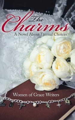 The Charms: A Novel About Eternal Choices by Women of Grace Writers