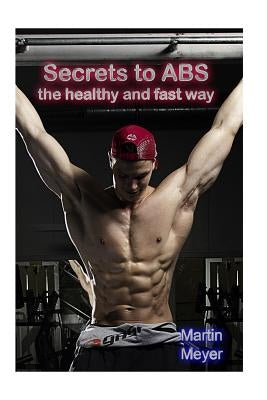 Secret to ABS: The healthy and fast way by Meyer, Martin