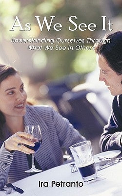 As We See It: Understanding Ourselves Through What We See In Others by Petranto, Ira