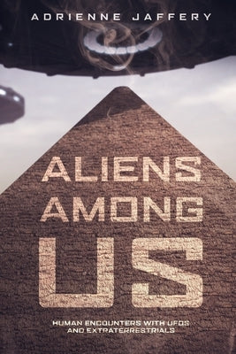 Aliens Among Us: Human Encounters With UFOs and Extraterrestrials by Jaffery, Adrienne