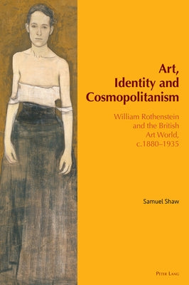 Art, Identity and Cosmopolitanism: William Rothenstein and the British Art World, c.1880-1935 by Brockington, Grace