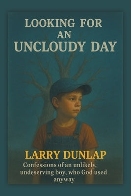 Looking For AN UNCLOUDY DAY: Confessions of an Unlikely, Undeserving Boy, Who God Used Anyway by Dunlap, Larry