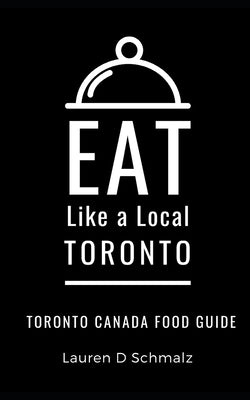 Eat Like a Local- Toronto: Toronto Canada Food Guide by Local, Eat Like a.