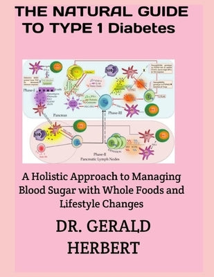 The Natural Guide to Type 1 Diabetes: A Holistic Approach to Managing Blood Sugar with Whole Foods and Lifestyle Changes by Herbert, Gerald