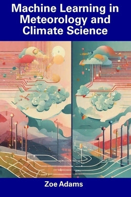 Machine Learning in Meteorology and Climate Science by Adams, Zoe