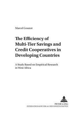 The Efficiency of Multi-Tier Savings and Credit Cooperatives in Developing Countries: A Study Based on Empirical Research in West Africa by Schmidt, Reinhard