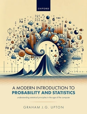 A Modern Introduction to Probability and Statistics: Understanding Statistical Principles in the Age of the Computer by Upton, Graham J. G.