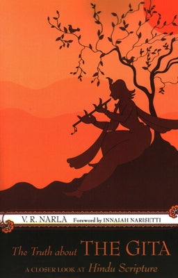 The Truth about the Gita: A Closer Look at Hindu Scripture by Narla, V. R.