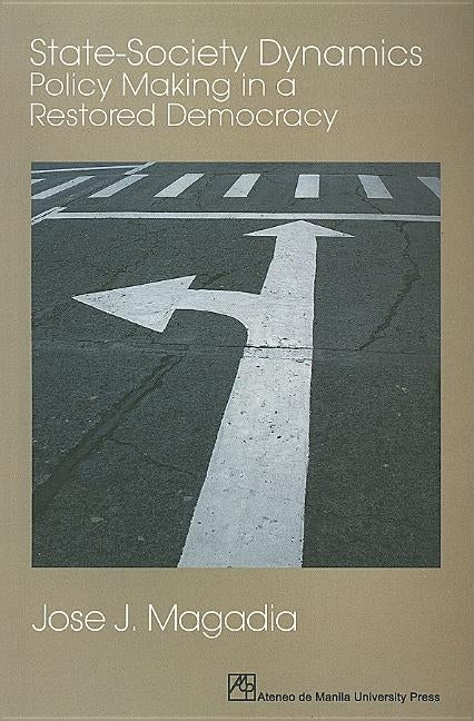 State-Society Dynamics: Policy Making in a Restored Democracy by Magadia, Jose J.