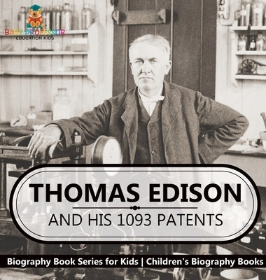 Thomas Edison and His 1093 Patents - Biography Book Series for Kids Children's Biography Books by Baby Professor