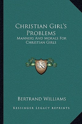 Christian Girl's Problems: Manners And Morals For Christian Girls by Williams, Bertrand