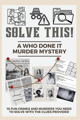 Solve This! A Who Done It Murder Mystery: 10 Fun Crimes and Murders You Need to Solve with the Clues Provided by Adams, Tamara