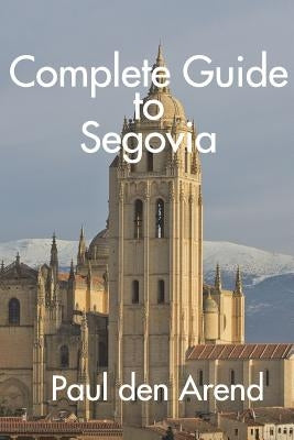 Complete Guide to Segovia by Den Arend, Paul