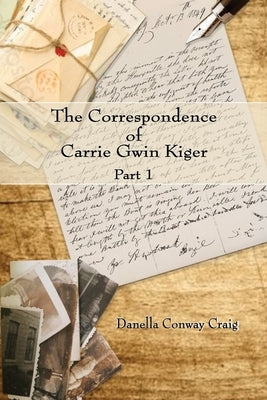 The Correspondence of Carrie Gwin Kiger: Part 1 by Craig, Danella
