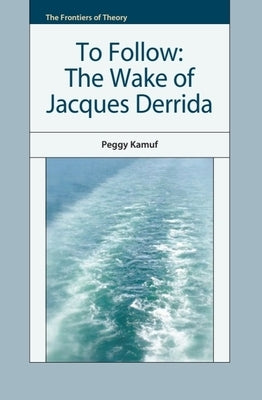 To Follow: The Wake of Jacques Derrida by Kamuf, Peggy