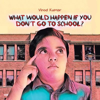 What Would Happen If You Don't Go to School? by Kumar, Vinod