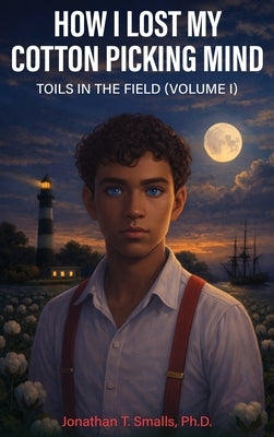 How I Lost My Cotton Picking Mind: Toils in the Field by Smalls, Jonathan T.
