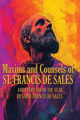 Maxims and Counsels of ST. FRANCIS DE SALES by De Sales, Saint Francis