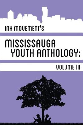 Ink Movement's Mississauga Youth Anthology Volume III by Feng, Cynthia