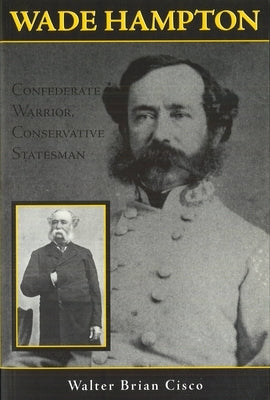 Wade Hampton: Confederate Warrior, Conservative Statesman by Cisco, Walter Brian