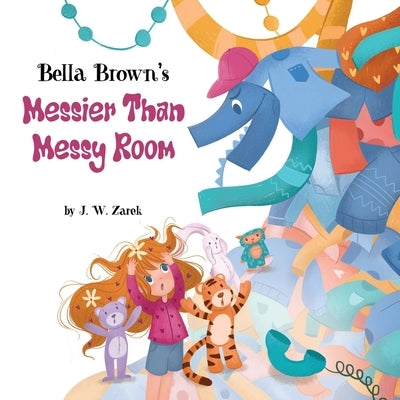 Bella Brown's Messier Than Messy Room by Zarek, J. W.