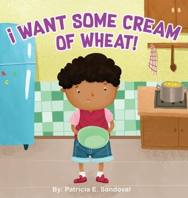 I Want Some Cream of Wheat!: I want some cream of wheat by Sandoval, Patricia E.