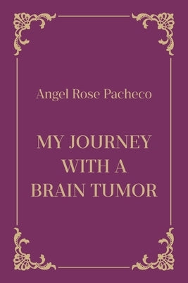 My Journey with a Brain Tumor by Pacheco, Angel Rose