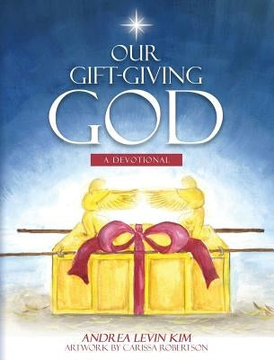 Our Gift-Giving God: A Devotional by Kim, Andrea Levin