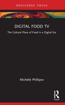 Digital Food TV: The Cultural Place of Food in a Digital Era by Phillipov, Michelle