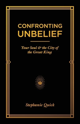 Confronting Unbelief: Your Soul and the City of the Great King by Quick, Stephanie