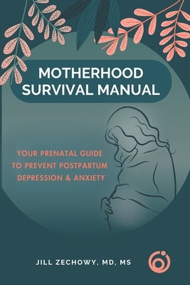Motherhood Survival Manual: Your Prenatal Guide to Prevent Postpartum Depression and Anxiety by Zechowy, Jill