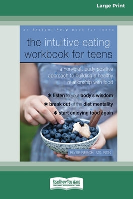 The Intuitive Eating Workbook for Teens: A Non-Diet, Body Positive Approach to Building a Healthy Relationship with Food (16pt Large Print Edition) by Resch, Elyse