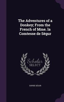 The Adventures of a Donkey; From the French of Mme. la Comtesse de Ségur by Ségur, Sophie