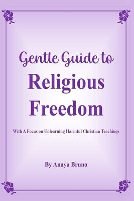 Gentle Guide To Religious Freedom: With A Focus On Unlearning Harmful Christian Teachings by Bruno, Anaya