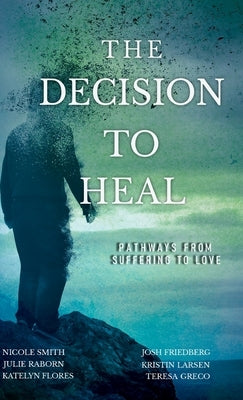 The Decision to Heal: Pathways from Suffering to Love by Raborn, Julie