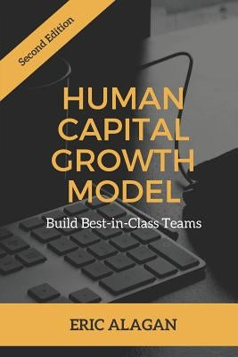 Human Capital Growth Model: Build Best-in-Class Teams by Alagan, Eric