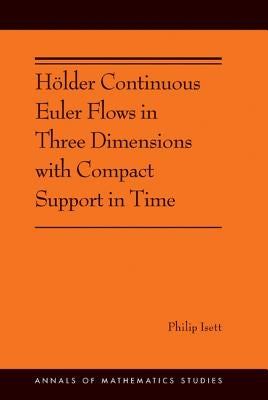 Hölder Continuous Euler Flows in Three Dimensions with Compact Support in Time by Isett, Philip