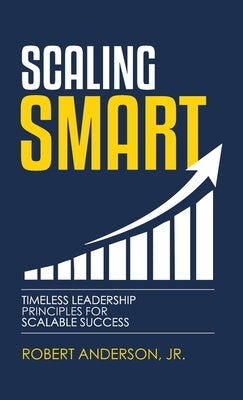 Scaling Smart: Timeless Leadership Principles For Scalable Success by Anderson, Robert