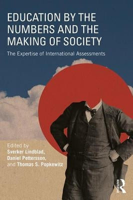 Education by the Numbers and the Making of Society: The Expertise of International Assessments by Lindblad, Sverker