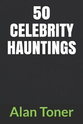 50 Celebrity Hauntings by Toner, Alan