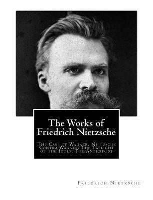 The Works of Friedrich Nietzsche: The Case of Wagner. Nietzsche Contra Wagner. The Twilight of the Idols. The Antichrist by Common, Thomas