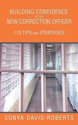 Building Confidence in the New Correction Officer 115 Tips and Strategies by Davis-Roberts, Sonya