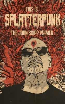 This Is Splatterpunk: The John Skipp Primer by Skipp, John